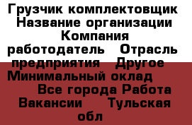 Грузчик-комплектовщик › Название организации ­ Компания-работодатель › Отрасль предприятия ­ Другое › Минимальный оклад ­ 20 000 - Все города Работа » Вакансии   . Тульская обл.